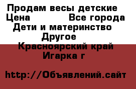 Продам весы детские › Цена ­ 1 500 - Все города Дети и материнство » Другое   . Красноярский край,Игарка г.